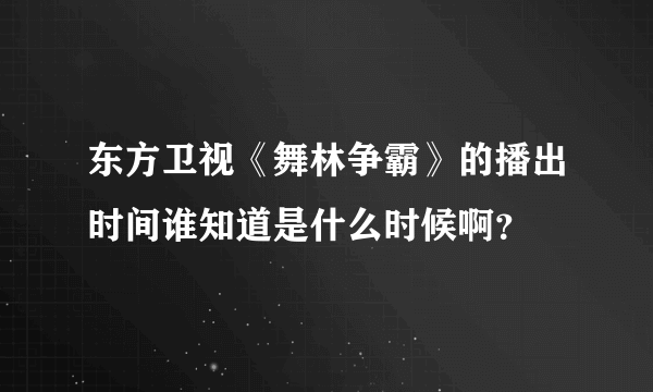 东方卫视《舞林争霸》的播出时间谁知道是什么时候啊？