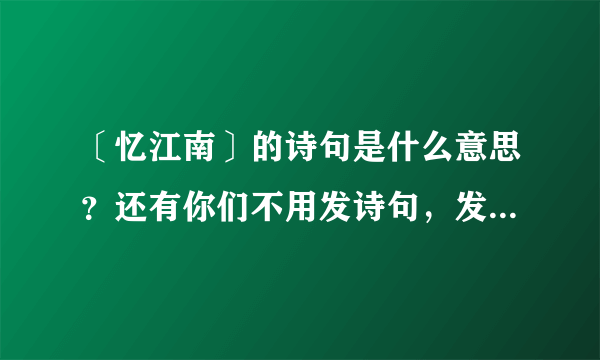 〔忆江南〕的诗句是什么意思？还有你们不用发诗句，发意思，么么哒～