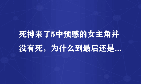 死神来了5中预感的女主角并没有死，为什么到最后还是死了呢？