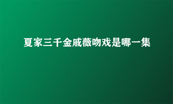 夏家三千金戚薇吻戏是哪一集