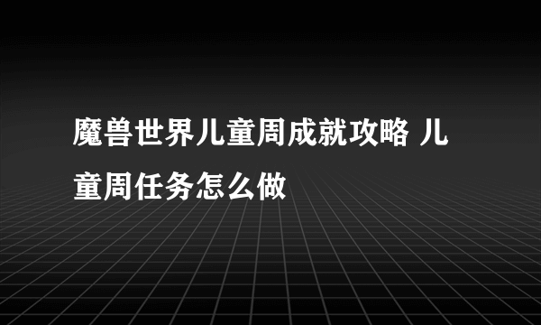 魔兽世界儿童周成就攻略 儿童周任务怎么做