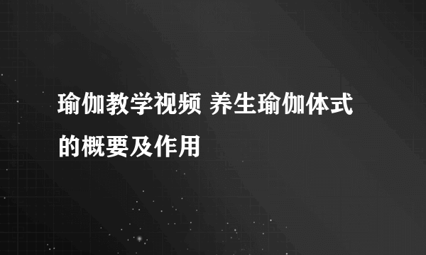 瑜伽教学视频 养生瑜伽体式的概要及作用