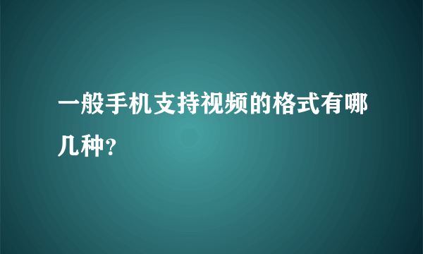 一般手机支持视频的格式有哪几种？