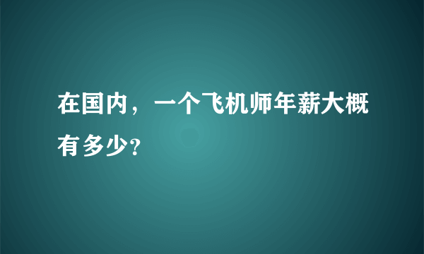 在国内，一个飞机师年薪大概有多少？