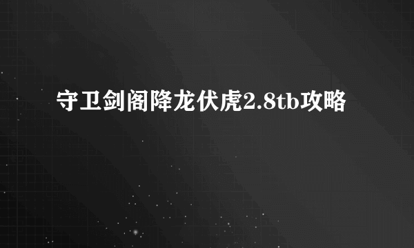 守卫剑阁降龙伏虎2.8tb攻略