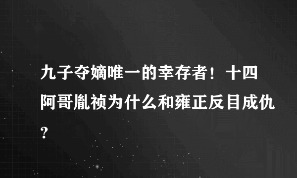 九子夺嫡唯一的幸存者！十四阿哥胤祯为什么和雍正反目成仇？