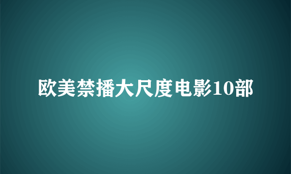 欧美禁播大尺度电影10部