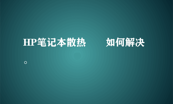 HP笔记本散热問題如何解决。