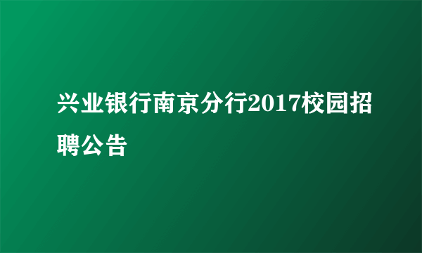 兴业银行南京分行2017校园招聘公告