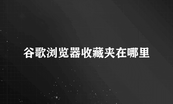 谷歌浏览器收藏夹在哪里