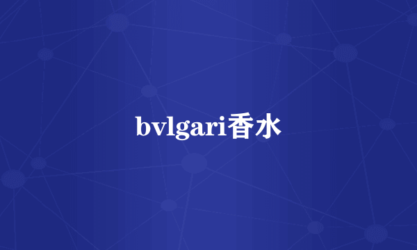 bvlgari香水