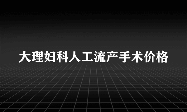 大理妇科人工流产手术价格