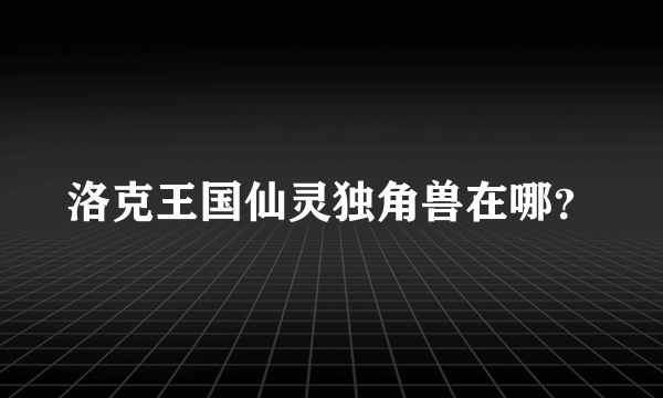 洛克王国仙灵独角兽在哪？