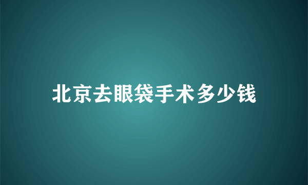 北京去眼袋手术多少钱