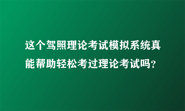 这个驾照理论考试模拟系统真能帮助轻松考过理论考试吗？