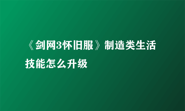 《剑网3怀旧服》制造类生活技能怎么升级