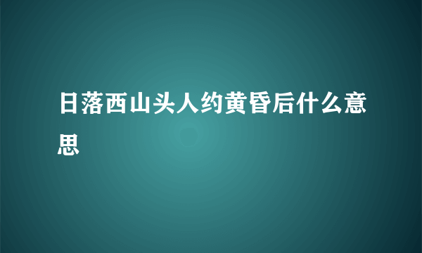 日落西山头人约黄昏后什么意思