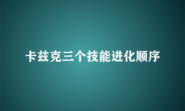 卡兹克三个技能进化顺序