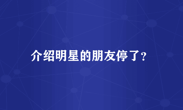 介绍明星的朋友停了？