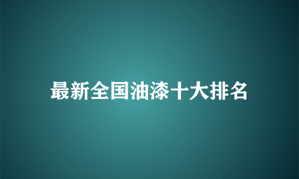 最新全国油漆十大排名