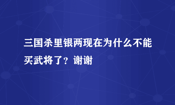 三国杀里银两现在为什么不能买武将了？谢谢