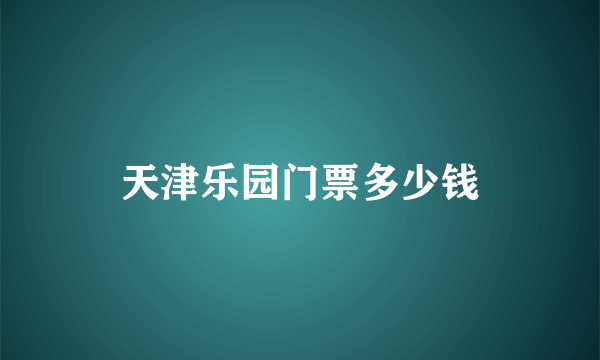 天津乐园门票多少钱