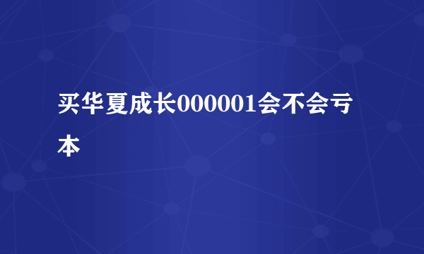 买华夏成长000001会不会亏本