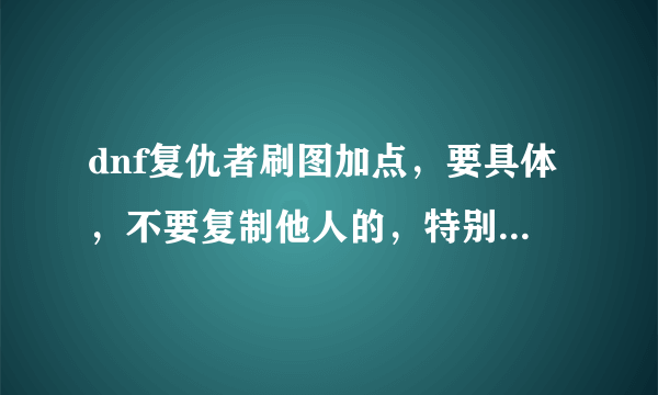 dnf复仇者刷图加点，要具体，不要复制他人的，特别问一下死亡切割要加满吗