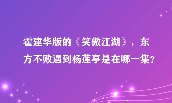 霍建华版的《笑傲江湖》，东方不败遇到杨莲亭是在哪一集？