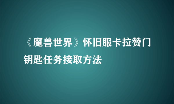 《魔兽世界》怀旧服卡拉赞门钥匙任务接取方法