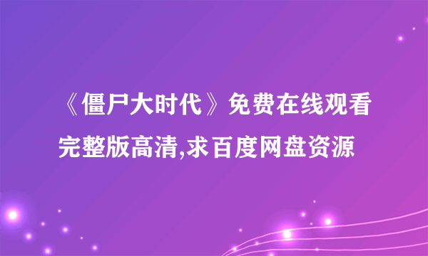 《僵尸大时代》免费在线观看完整版高清,求百度网盘资源