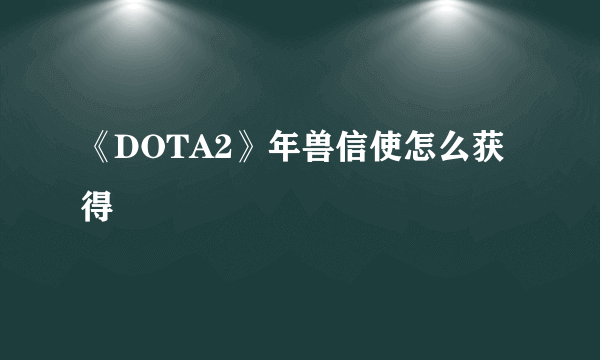 《DOTA2》年兽信使怎么获得