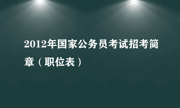 2012年国家公务员考试招考简章（职位表）