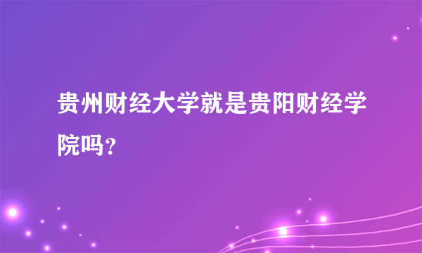 贵州财经大学就是贵阳财经学院吗？