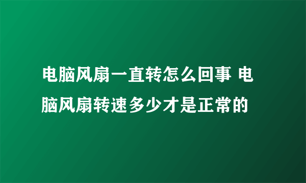 电脑风扇一直转怎么回事 电脑风扇转速多少才是正常的