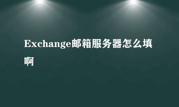 Exchange邮箱服务器怎么填啊