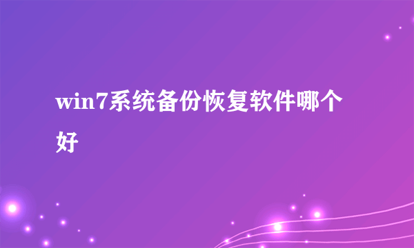 win7系统备份恢复软件哪个好