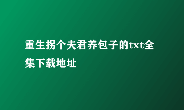 重生拐个夫君养包子的txt全集下载地址