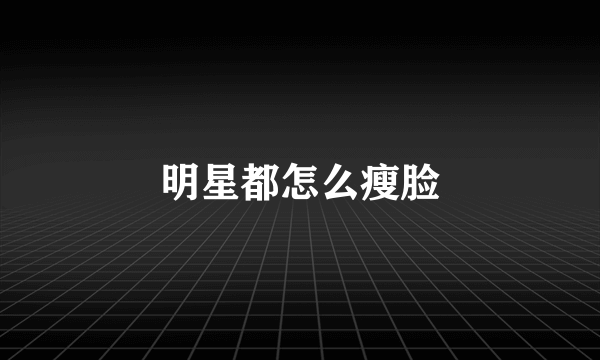 明星都怎么瘦脸