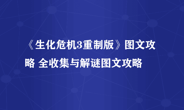 《生化危机3重制版》图文攻略 全收集与解谜图文攻略