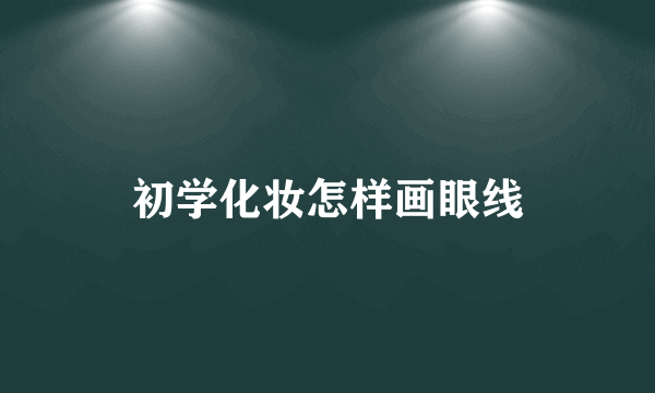 初学化妆怎样画眼线