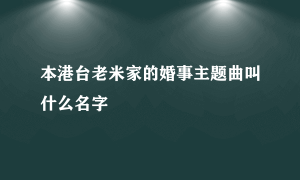 本港台老米家的婚事主题曲叫什么名字