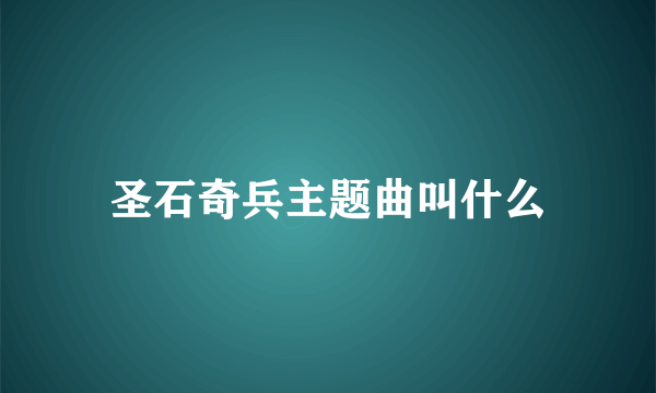 圣石奇兵主题曲叫什么