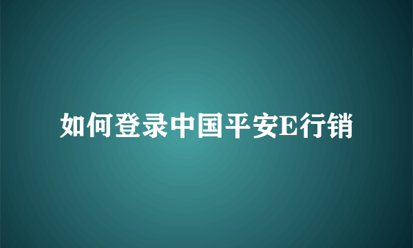 如何登录中国平安E行销