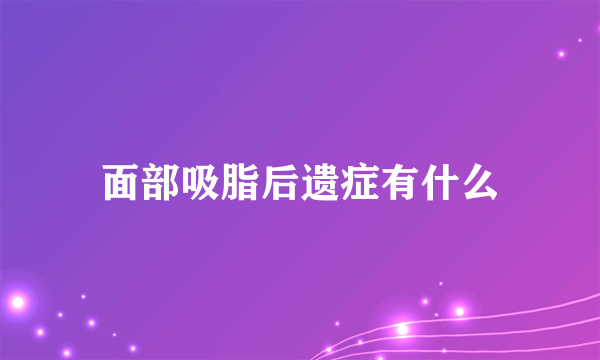 面部吸脂后遗症有什么