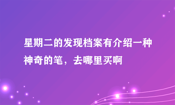 星期二的发现档案有介绍一种神奇的笔，去哪里买啊