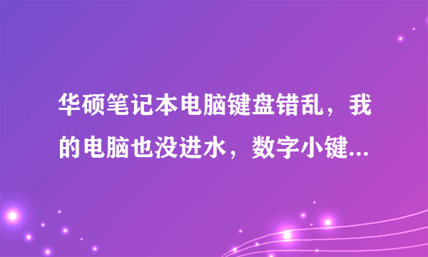 华硕笔记本电脑键盘错乱，我的电脑也没进水，数字小键盘也关了可还是那样怎么弄，求大神指点