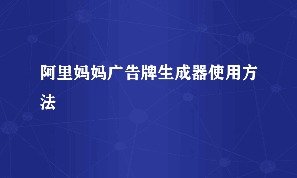 阿里妈妈广告牌生成器使用方法