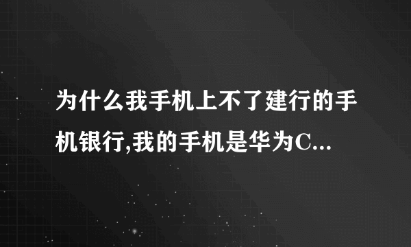 为什么我手机上不了建行的手机银行,我的手机是华为C5110