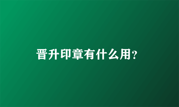 晋升印章有什么用？